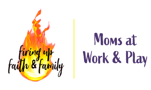 Firing Up Faith & Family | Moms at Work & Play